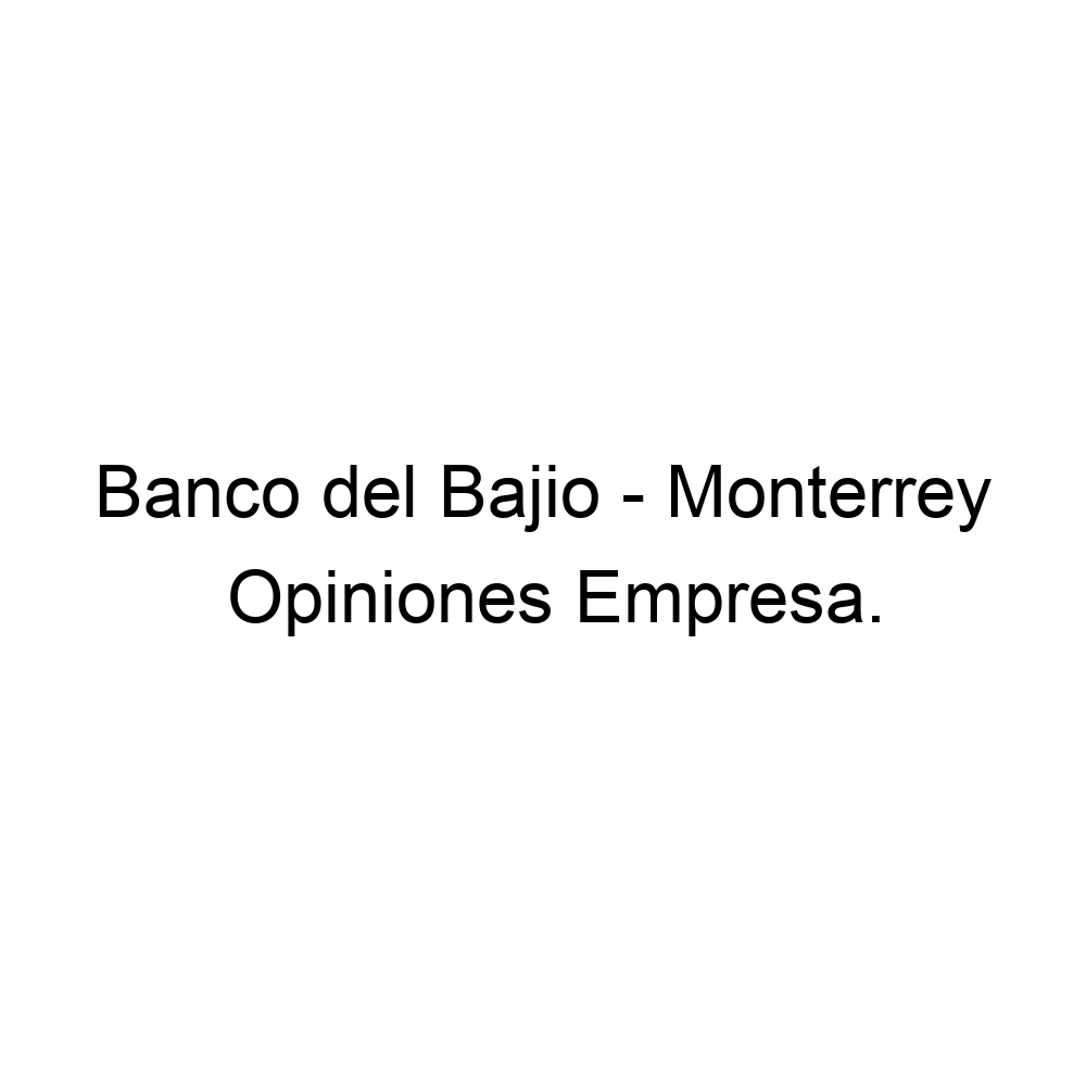 Opiniones Banco del Bajio Monterrey, 528180577990